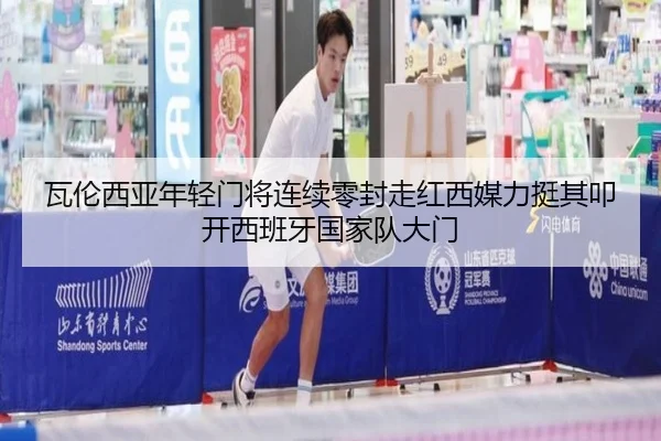 瓦伦西亚年轻门将连续零封走红西媒力挺其叩开西班牙国家队大门